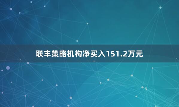 联丰策略机构净买入151.2万元