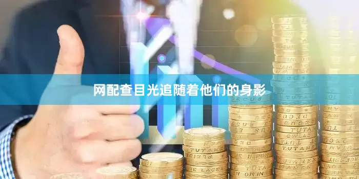 网配查目光追随着他们的身影