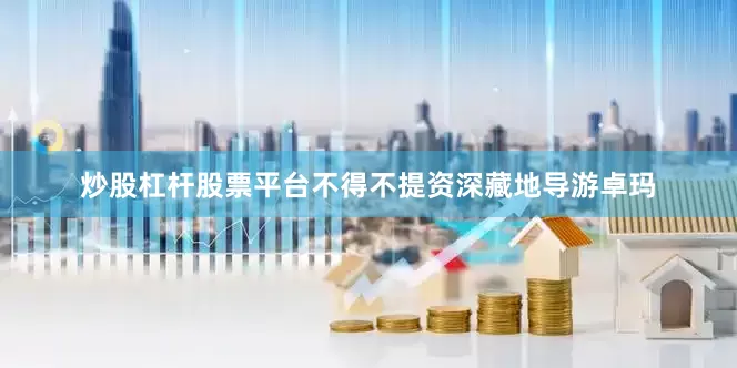 炒股杠杆股票平台不得不提资深藏地导游卓玛