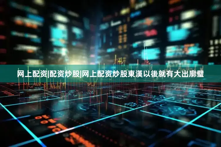 网上配资|配资炒股|网上配资炒股東漢以後就有大出廓璧