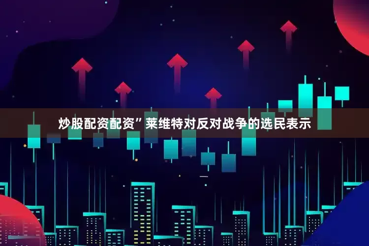 炒股配资配资”莱维特对反对战争的选民表示
