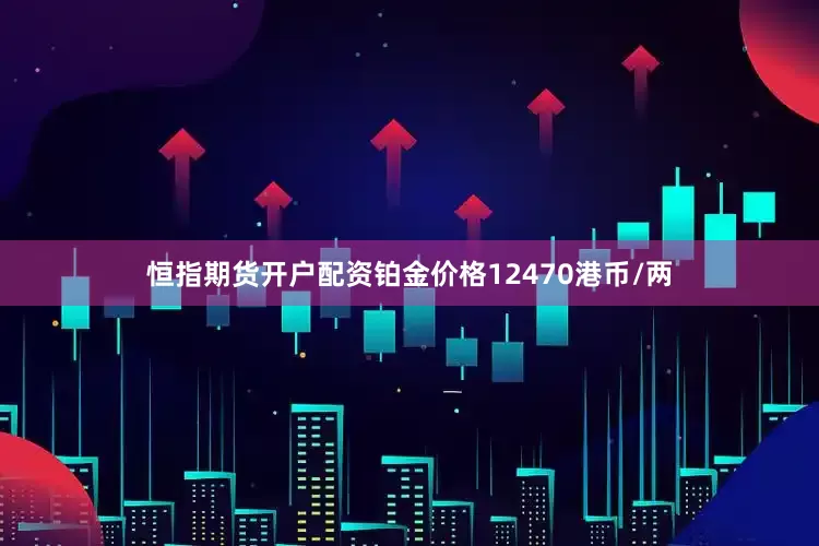 恒指期货开户配资铂金价格12470港币/两