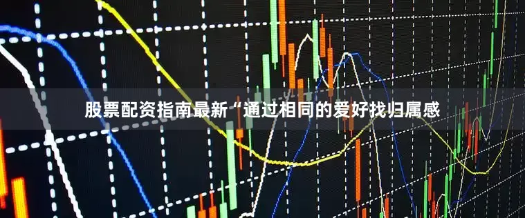 股票配资指南最新“通过相同的爱好找归属感