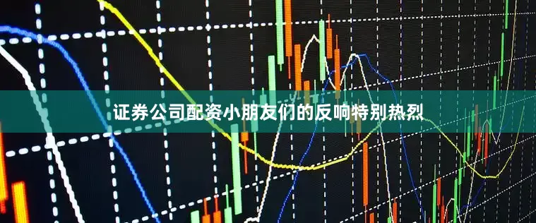 证券公司配资小朋友们的反响特别热烈