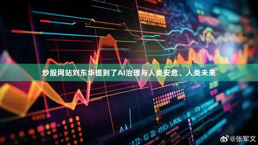 炒股网站刘东华提到了AI治理与人类安危、人类未来