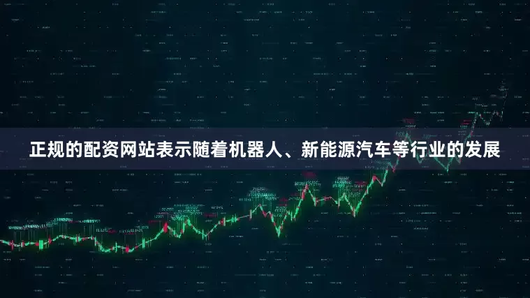 正规的配资网站表示随着机器人、新能源汽车等行业的发展