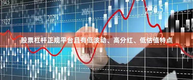 股票杠杆正规平台且有低波动、高分红、低估值特点