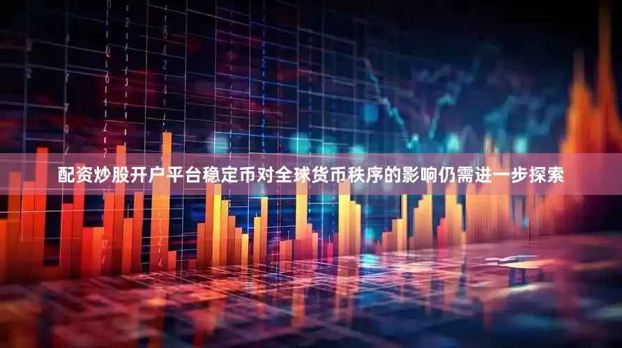 配资炒股开户平台稳定币对全球货币秩序的影响仍需进一步探索