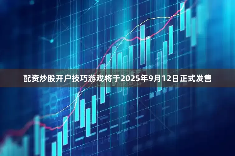 配资炒股开户技巧游戏将于2025年9月12日正式发售