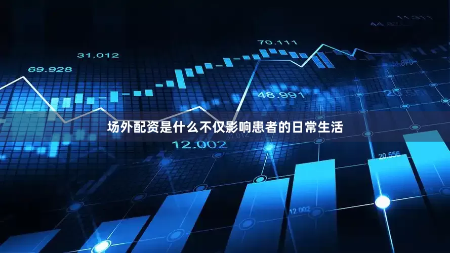 场外配资是什么不仅影响患者的日常生活
