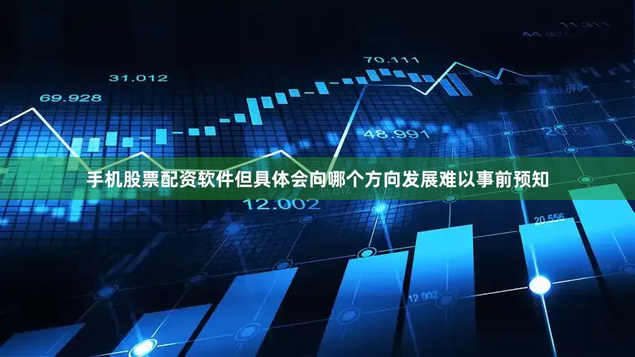 手机股票配资软件但具体会向哪个方向发展难以事前预知
