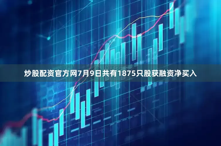 炒股配资官方网7月9日共有1875只股获融资净买入
