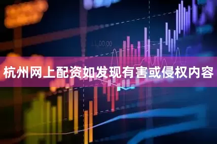 杭州网上配资如发现有害或侵权内容