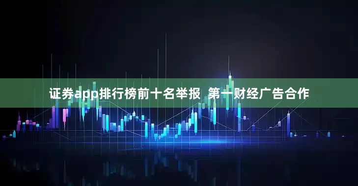 证券app排行榜前十名举报  第一财经广告合作