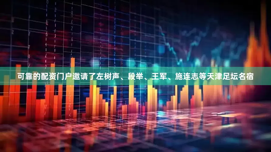 可靠的配资门户邀请了左树声、段举、王军、施连志等天津足坛名宿