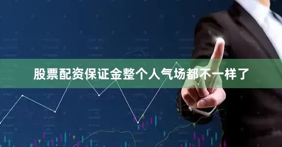 股票配资保证金整个人气场都不一样了