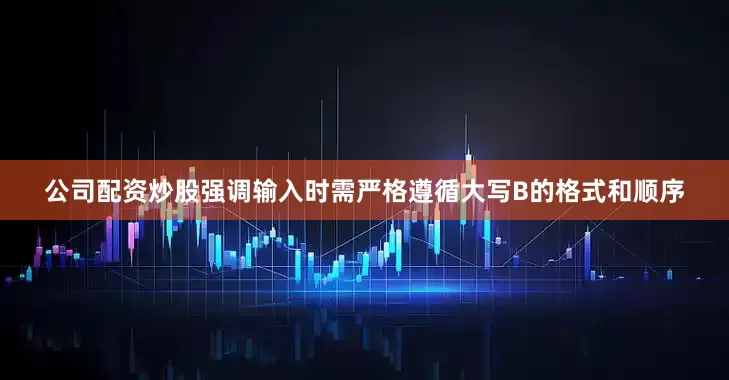 公司配资炒股强调输入时需严格遵循大写B的格式和顺序