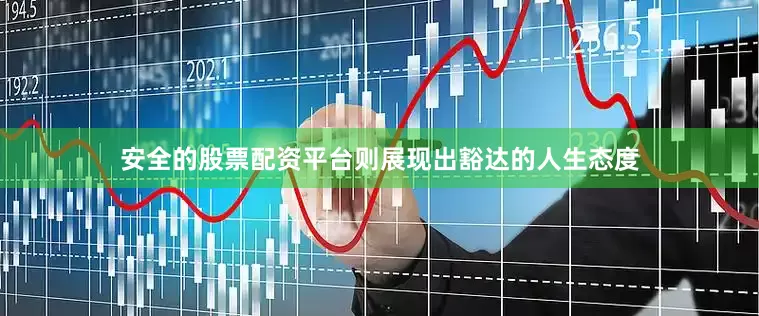 安全的股票配资平台则展现出豁达的人生态度