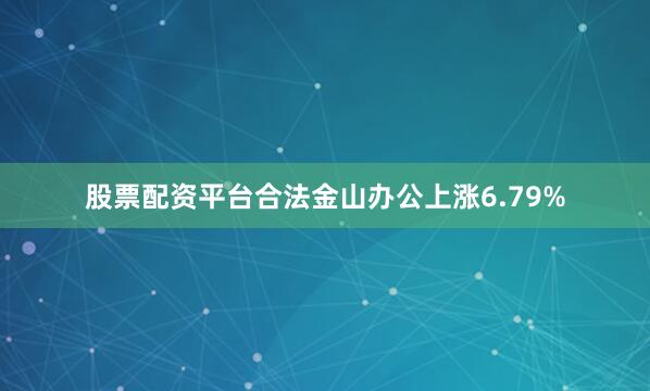 股票配资平台合法金山办公上涨6.79%