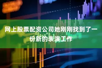 网上股票配资公司她刚刚找到了一份新的表演工作