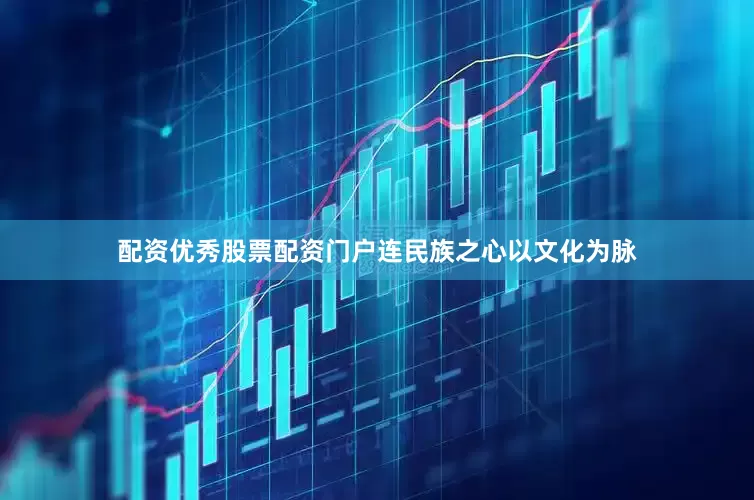 配资优秀股票配资门户连民族之心以文化为脉