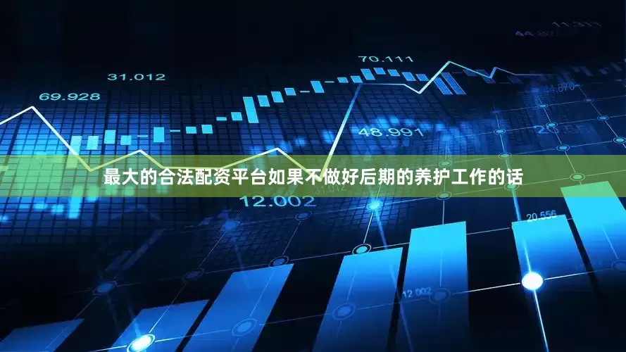 最大的合法配资平台如果不做好后期的养护工作的话