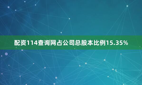 配资114查询网占公司总股本比例15.35%