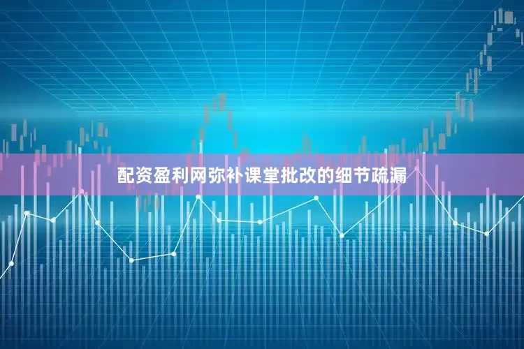 配资盈利网弥补课堂批改的细节疏漏