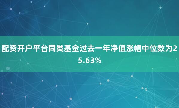 配资开户平台同类基金过去一年净值涨幅中位数为25.63%