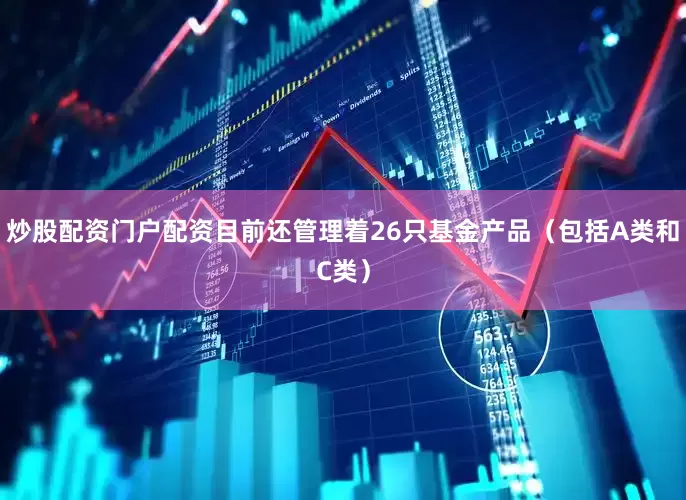 炒股配资门户配资目前还管理着26只基金产品（包括A类和C类）