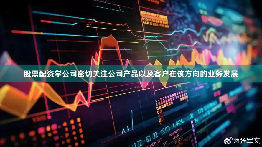 股票配资学公司密切关注公司产品以及客户在该方向的业务发展