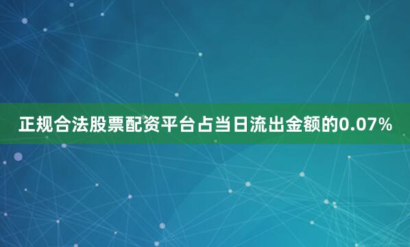 正规合法股票配资平台占当日流出金额的0.07%