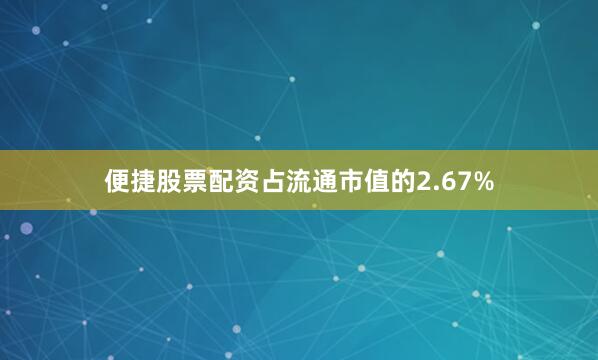 便捷股票配资占流通市值的2.67%
