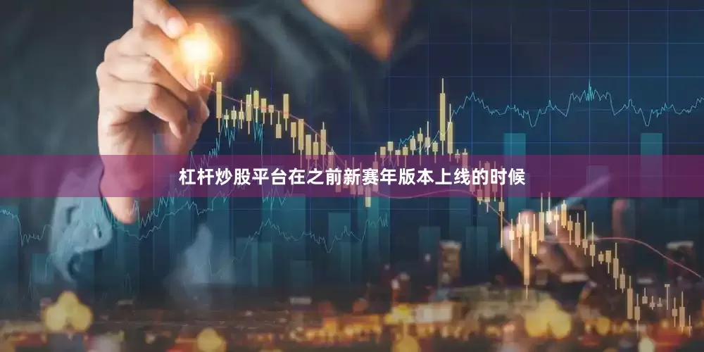 杠杆炒股平台在之前新赛年版本上线的时候