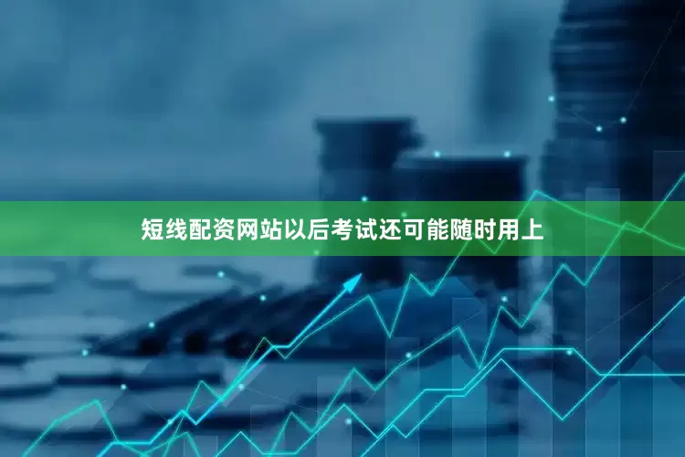 短线配资网站以后考试还可能随时用上