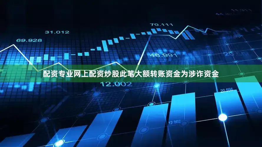 配资专业网上配资炒股此笔大额转账资金为涉诈资金