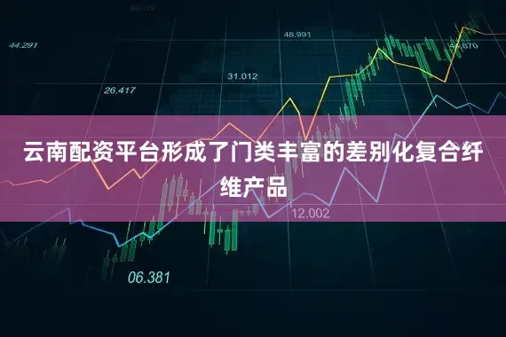 云南配资平台形成了门类丰富的差别化复合纤维产品