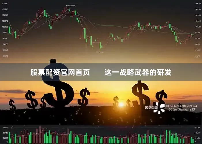 股票配资官网首页       这一战略武器的研发