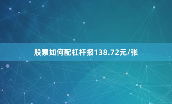 股票如何配杠杆报138.72元/张
