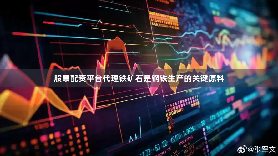 股票配资平台代理铁矿石是钢铁生产的关键原料