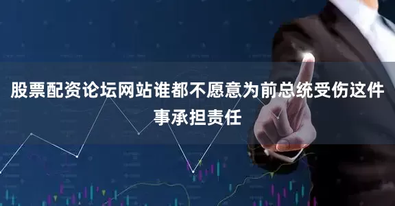 股票配资论坛网站谁都不愿意为前总统受伤这件事承担责任