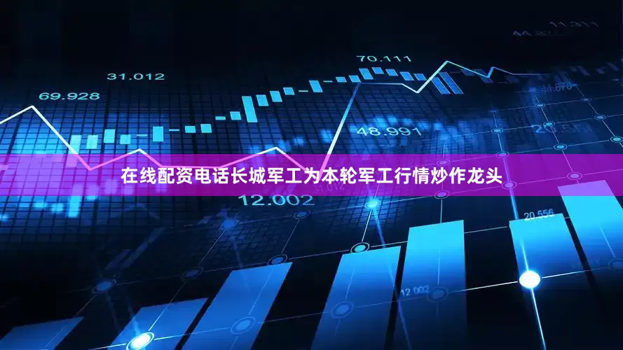 在线配资电话长城军工为本轮军工行情炒作龙头