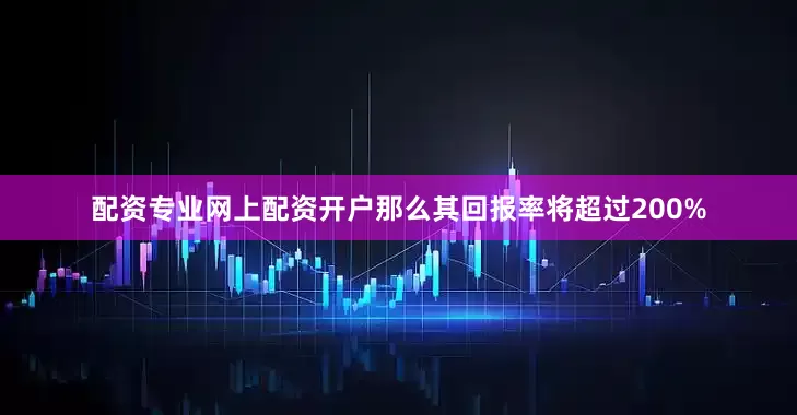 配资专业网上配资开户那么其回报率将超过200%