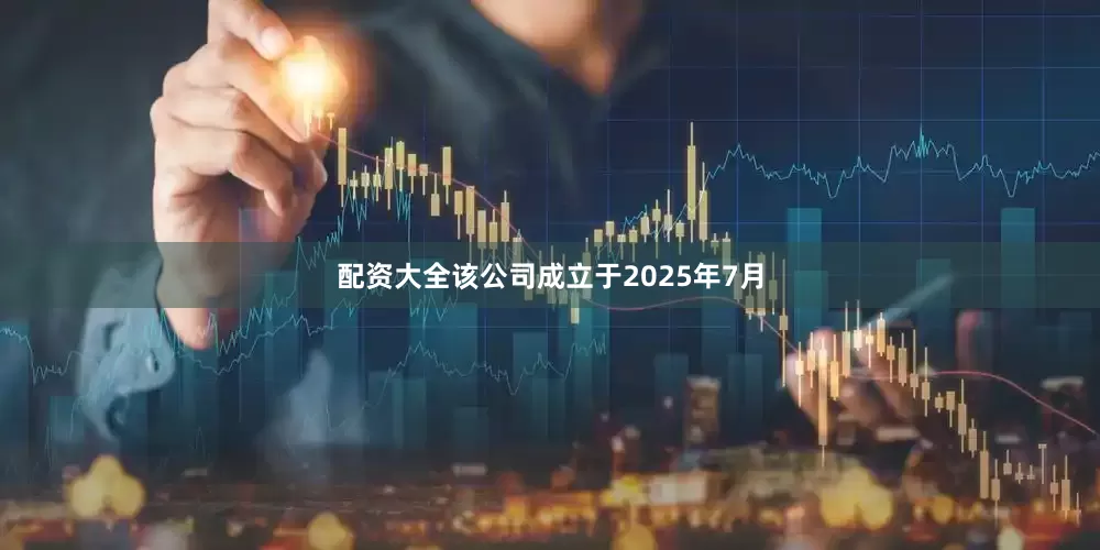 配资大全该公司成立于2025年7月