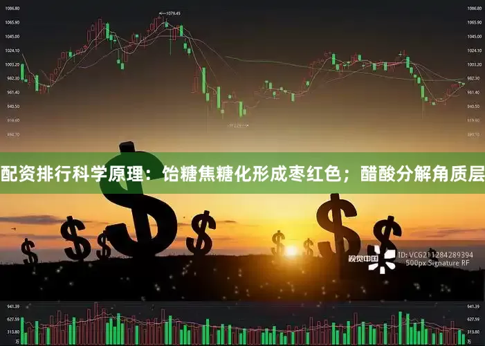 配资排行科学原理：饴糖焦糖化形成枣红色；醋酸分解角质层
