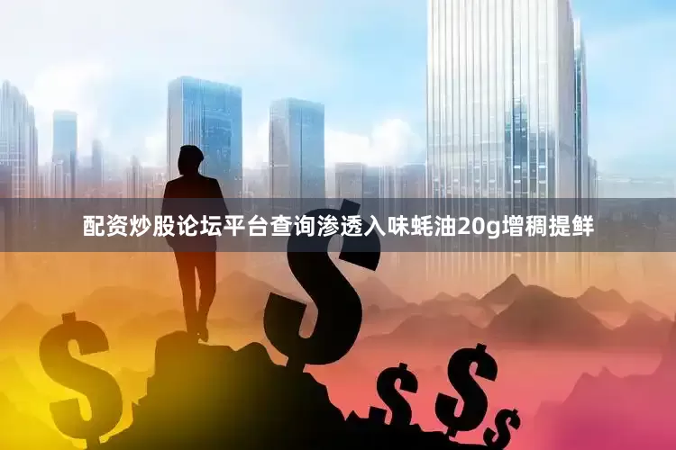 配资炒股论坛平台查询渗透入味蚝油20g增稠提鲜
