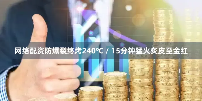 网络配资防爆裂终烤240℃ / 15分钟猛火炙皮至金红