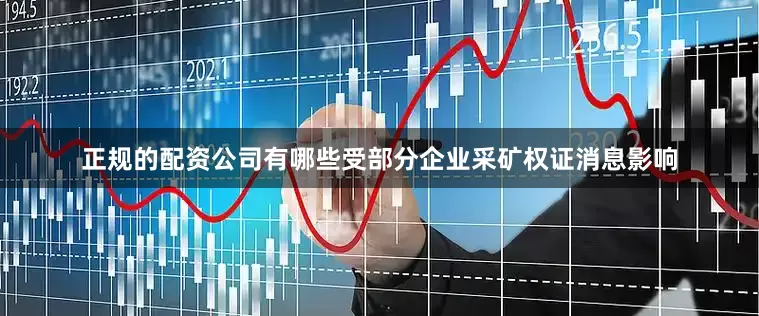 正规的配资公司有哪些受部分企业采矿权证消息影响