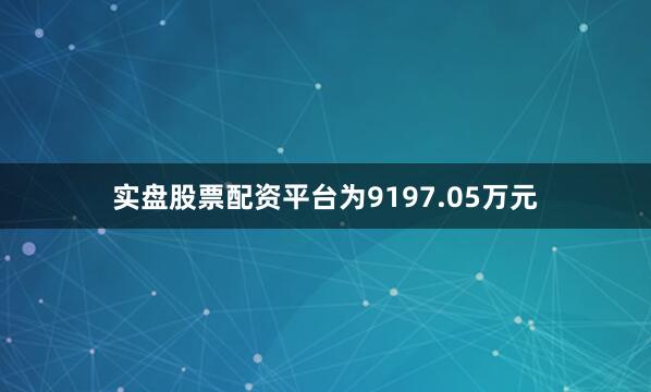 实盘股票配资平台为9197.05万元