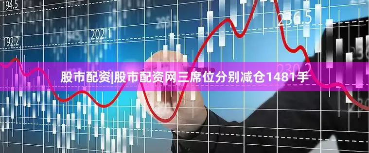 股市配资|股市配资网三席位分别减仓1481手